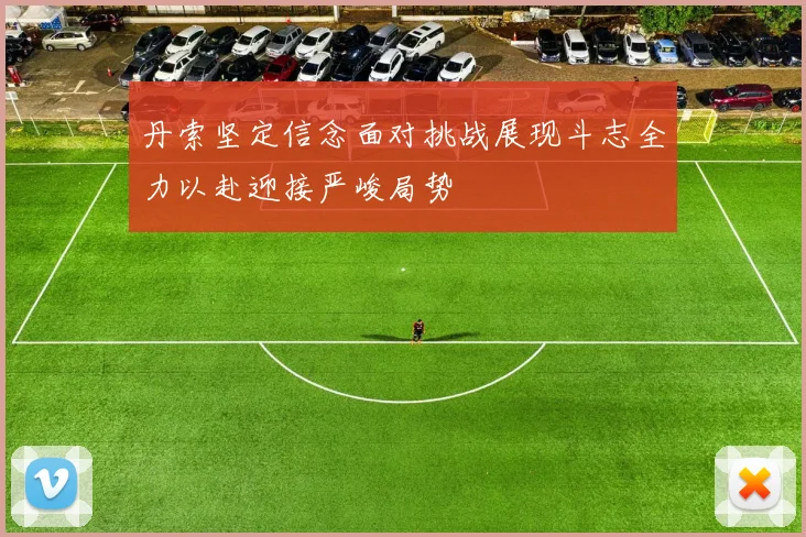 丹索坚定信念面对挑战展现斗志全力以赴迎接严峻局势
