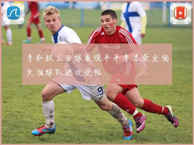 李弘权三分球表现平平李添荣全场失准球队进攻受阻