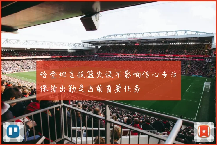 哈登坦言投篮失误不影响信心专注保持出勤是当前首要任务