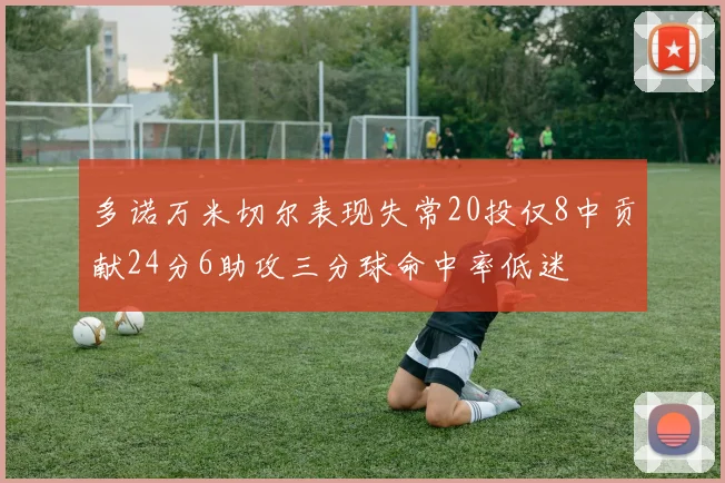 多诺万米切尔表现失常20投仅8中贡献24分6助攻三分球命中率低迷