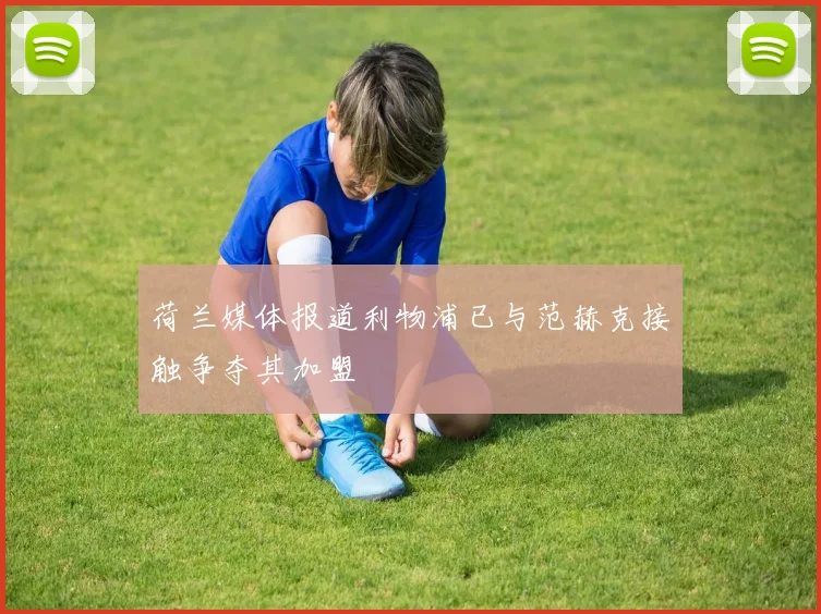 荷兰媒体报道利物浦已与范赫克接触争夺其加盟