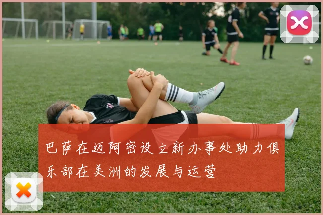 巴萨在迈阿密设立新办事处助力俱乐部在美洲的发展与运营