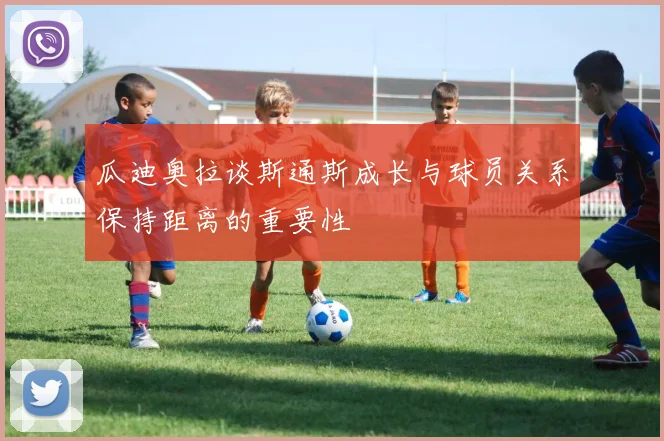 瓜迪奥拉谈斯通斯成长与球员关系保持距离的重要性