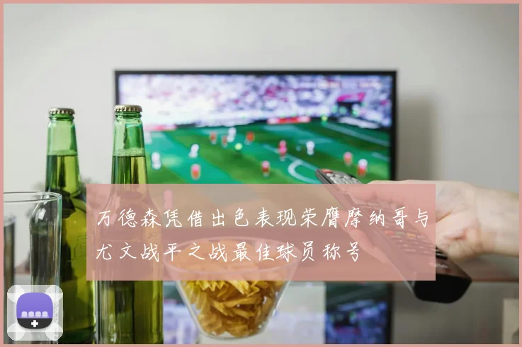 万德森凭借出色表现荣膺摩纳哥与尤文战平之战最佳球员称号