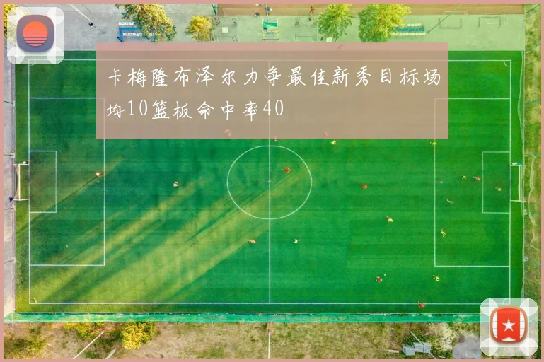 卡梅隆布泽尔力争最佳新秀目标场均10篮板命中率40