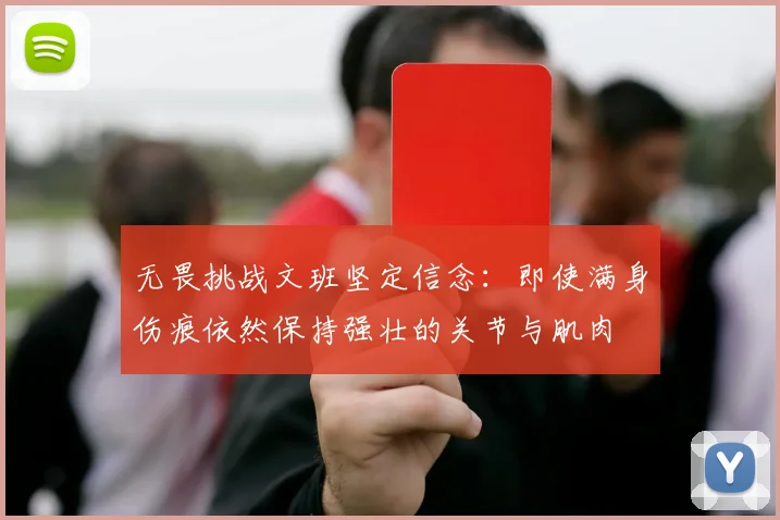 无畏挑战文班坚定信念：即使满身伤痕依然保持强壮的关节与肌肉