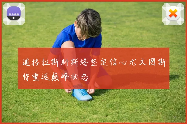 道格拉斯科斯塔坚定信心尤文图斯将重返巅峰状态